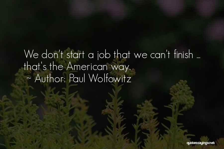 Paul Wolfowitz Quotes: We Don't Start A Job That We Can't Finish ... That's The American Way.