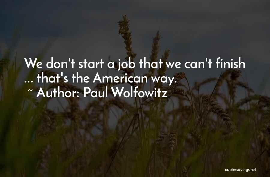 Paul Wolfowitz Quotes: We Don't Start A Job That We Can't Finish ... That's The American Way.