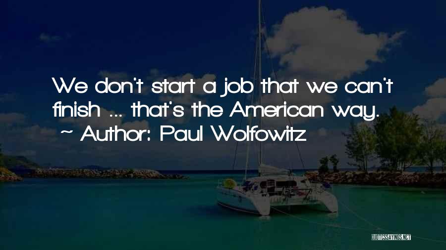 Paul Wolfowitz Quotes: We Don't Start A Job That We Can't Finish ... That's The American Way.