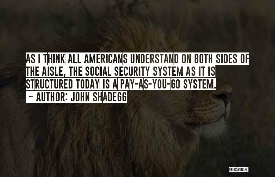 John Shadegg Quotes: As I Think All Americans Understand On Both Sides Of The Aisle, The Social Security System As It Is Structured