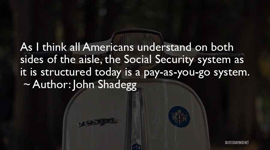 John Shadegg Quotes: As I Think All Americans Understand On Both Sides Of The Aisle, The Social Security System As It Is Structured