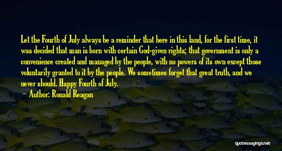 Ronald Reagan Quotes: Let The Fourth Of July Always Be A Reminder That Here In This Land, For The First Time, It Was