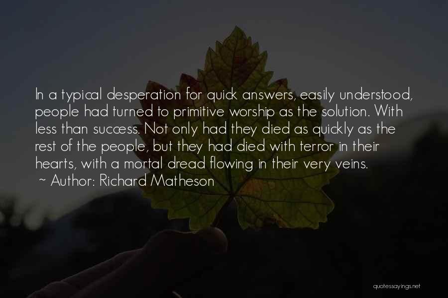 Richard Matheson Quotes: In A Typical Desperation For Quick Answers, Easily Understood, People Had Turned To Primitive Worship As The Solution. With Less