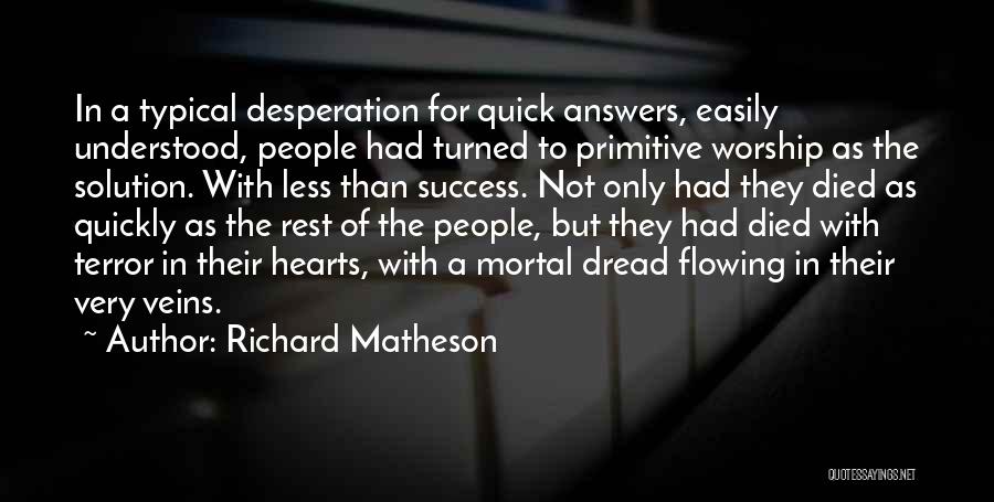 Richard Matheson Quotes: In A Typical Desperation For Quick Answers, Easily Understood, People Had Turned To Primitive Worship As The Solution. With Less