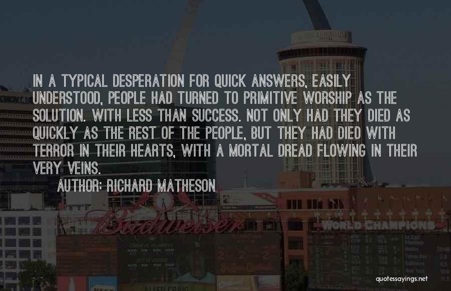 Richard Matheson Quotes: In A Typical Desperation For Quick Answers, Easily Understood, People Had Turned To Primitive Worship As The Solution. With Less