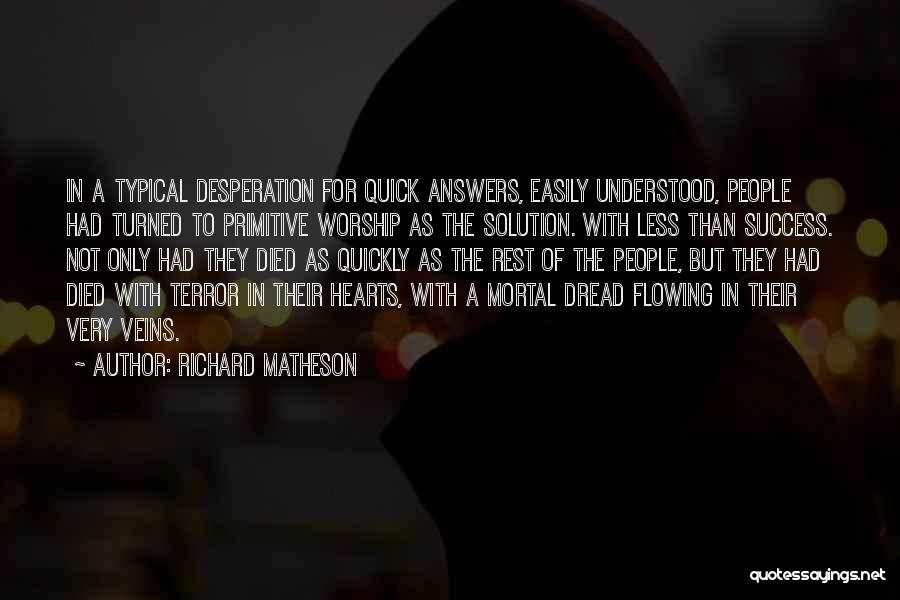 Richard Matheson Quotes: In A Typical Desperation For Quick Answers, Easily Understood, People Had Turned To Primitive Worship As The Solution. With Less