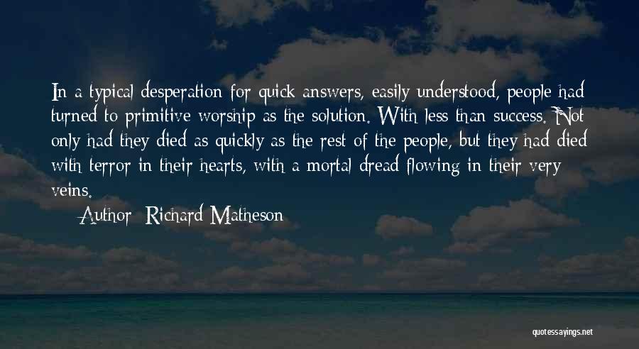 Richard Matheson Quotes: In A Typical Desperation For Quick Answers, Easily Understood, People Had Turned To Primitive Worship As The Solution. With Less