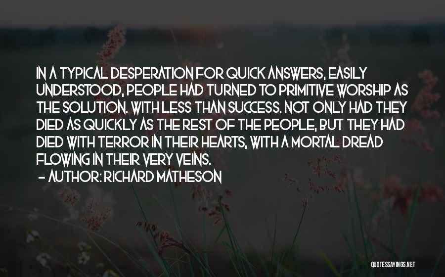 Richard Matheson Quotes: In A Typical Desperation For Quick Answers, Easily Understood, People Had Turned To Primitive Worship As The Solution. With Less