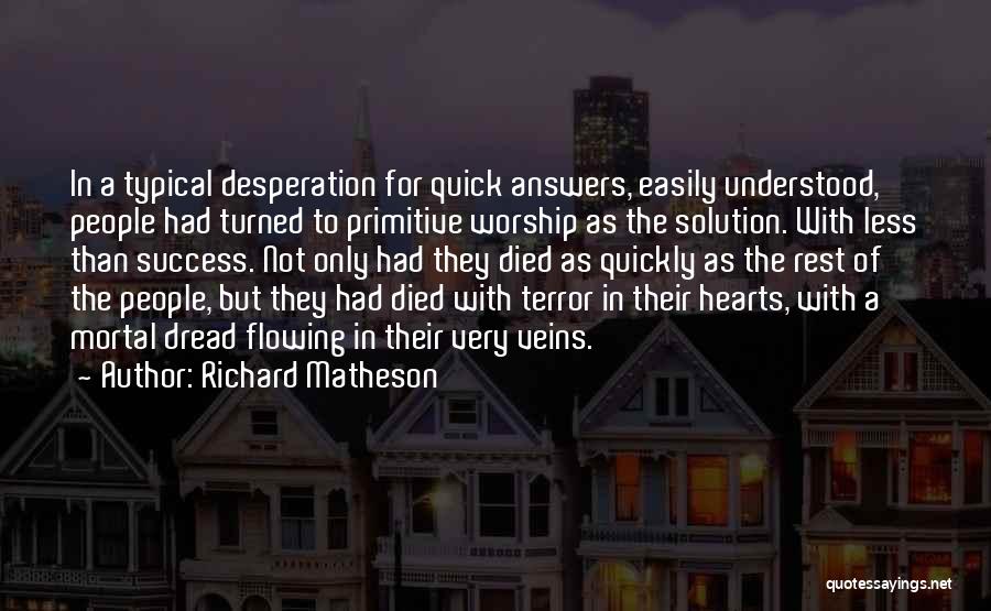 Richard Matheson Quotes: In A Typical Desperation For Quick Answers, Easily Understood, People Had Turned To Primitive Worship As The Solution. With Less