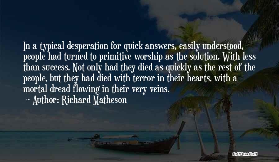 Richard Matheson Quotes: In A Typical Desperation For Quick Answers, Easily Understood, People Had Turned To Primitive Worship As The Solution. With Less