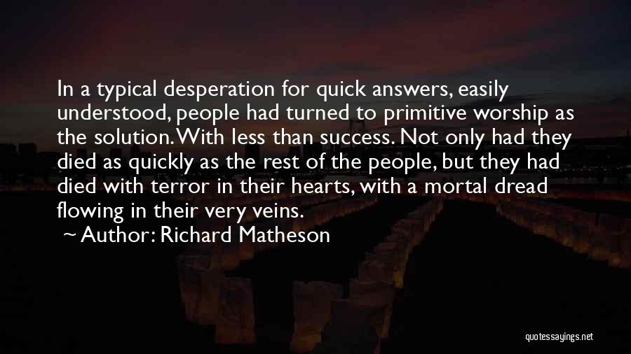 Richard Matheson Quotes: In A Typical Desperation For Quick Answers, Easily Understood, People Had Turned To Primitive Worship As The Solution. With Less