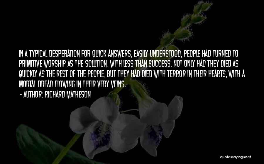 Richard Matheson Quotes: In A Typical Desperation For Quick Answers, Easily Understood, People Had Turned To Primitive Worship As The Solution. With Less