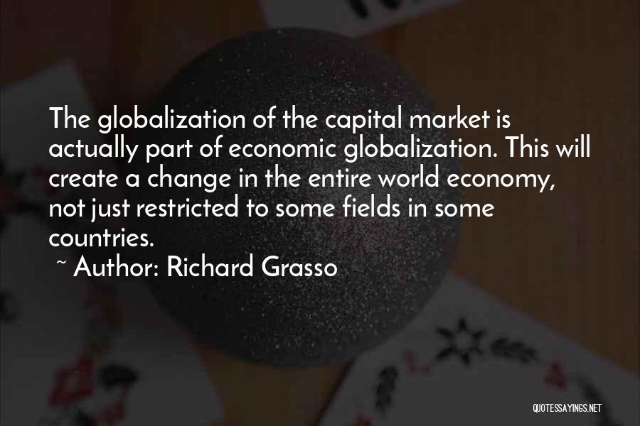 Richard Grasso Quotes: The Globalization Of The Capital Market Is Actually Part Of Economic Globalization. This Will Create A Change In The Entire