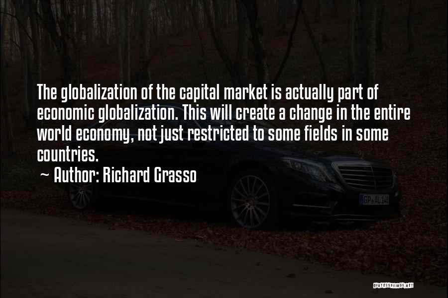 Richard Grasso Quotes: The Globalization Of The Capital Market Is Actually Part Of Economic Globalization. This Will Create A Change In The Entire