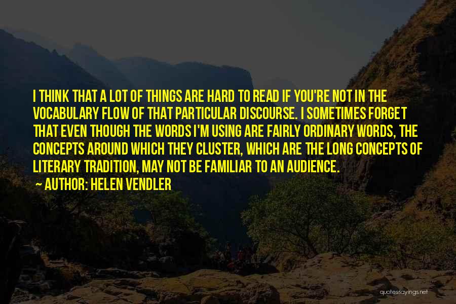 Helen Vendler Quotes: I Think That A Lot Of Things Are Hard To Read If You're Not In The Vocabulary Flow Of That