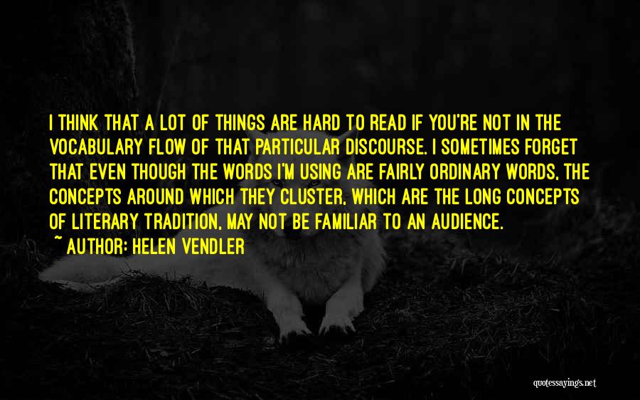 Helen Vendler Quotes: I Think That A Lot Of Things Are Hard To Read If You're Not In The Vocabulary Flow Of That