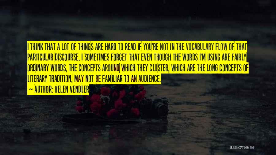 Helen Vendler Quotes: I Think That A Lot Of Things Are Hard To Read If You're Not In The Vocabulary Flow Of That