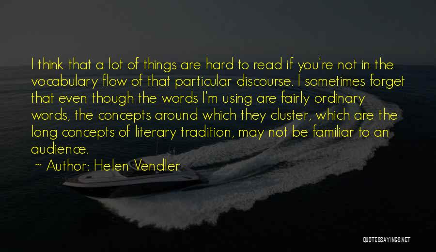 Helen Vendler Quotes: I Think That A Lot Of Things Are Hard To Read If You're Not In The Vocabulary Flow Of That