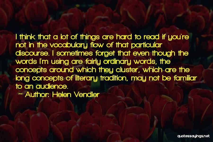Helen Vendler Quotes: I Think That A Lot Of Things Are Hard To Read If You're Not In The Vocabulary Flow Of That