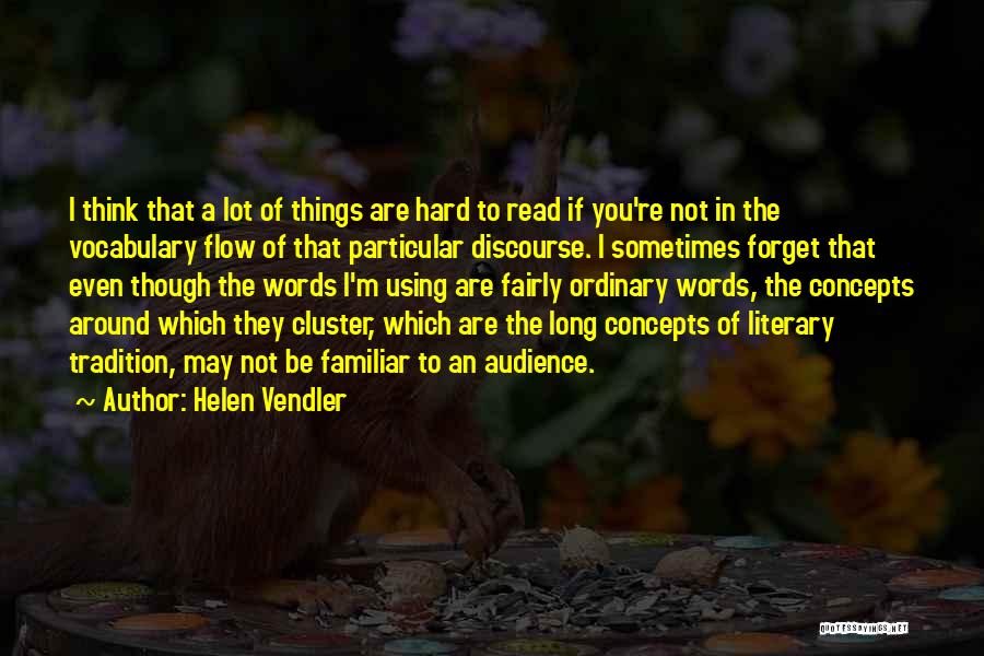 Helen Vendler Quotes: I Think That A Lot Of Things Are Hard To Read If You're Not In The Vocabulary Flow Of That