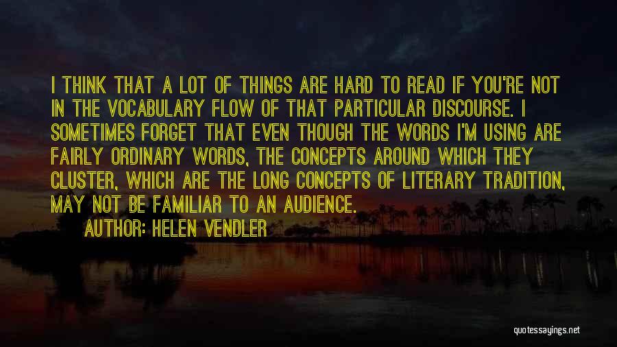 Helen Vendler Quotes: I Think That A Lot Of Things Are Hard To Read If You're Not In The Vocabulary Flow Of That