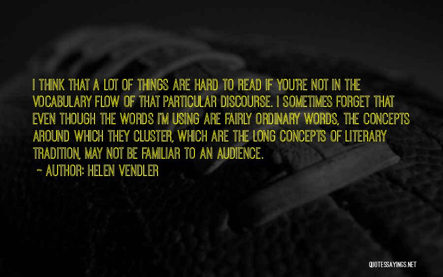 Helen Vendler Quotes: I Think That A Lot Of Things Are Hard To Read If You're Not In The Vocabulary Flow Of That