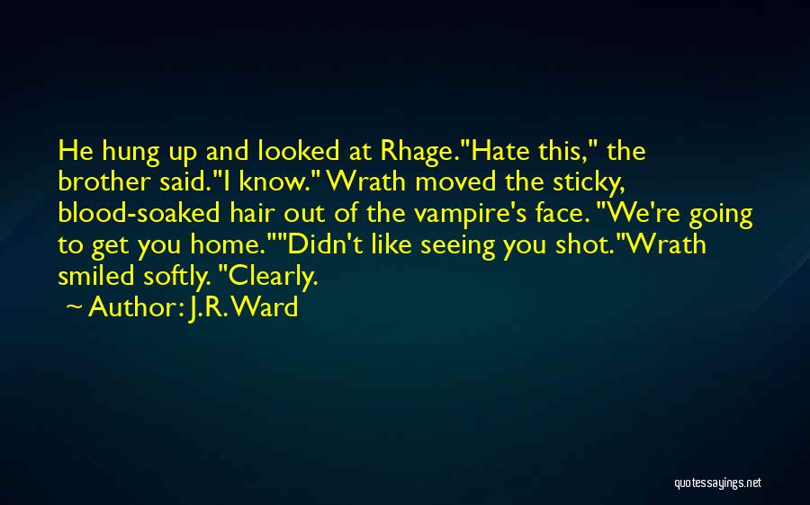 J.R. Ward Quotes: He Hung Up And Looked At Rhage.hate This, The Brother Said.i Know. Wrath Moved The Sticky, Blood-soaked Hair Out Of