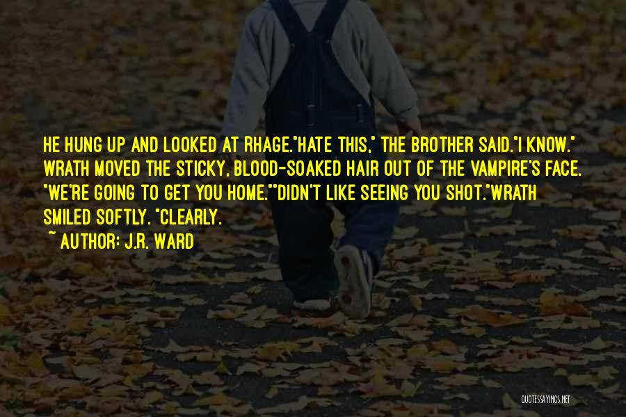 J.R. Ward Quotes: He Hung Up And Looked At Rhage.hate This, The Brother Said.i Know. Wrath Moved The Sticky, Blood-soaked Hair Out Of