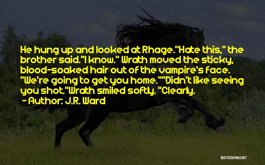 J.R. Ward Quotes: He Hung Up And Looked At Rhage.hate This, The Brother Said.i Know. Wrath Moved The Sticky, Blood-soaked Hair Out Of