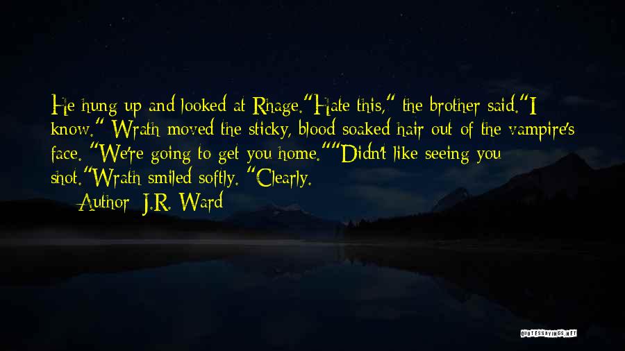 J.R. Ward Quotes: He Hung Up And Looked At Rhage.hate This, The Brother Said.i Know. Wrath Moved The Sticky, Blood-soaked Hair Out Of