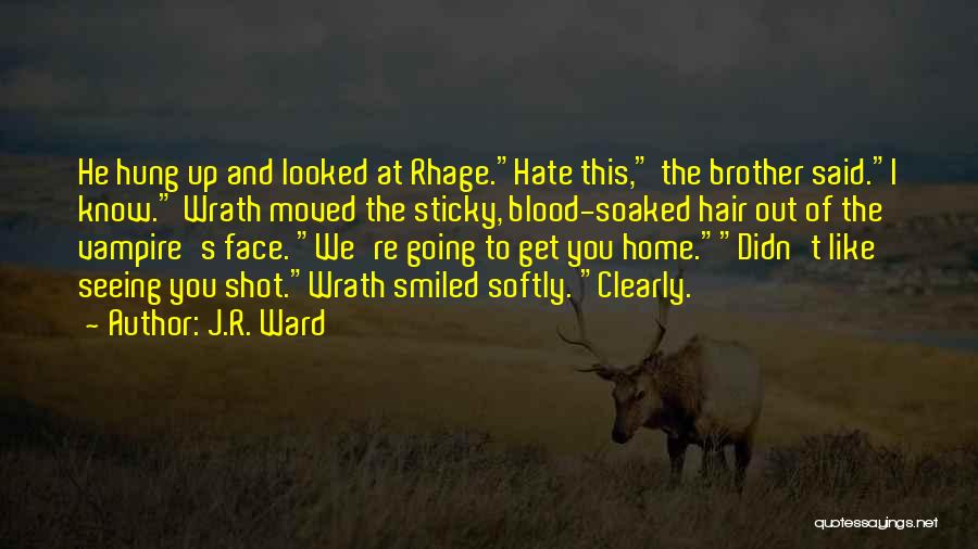 J.R. Ward Quotes: He Hung Up And Looked At Rhage.hate This, The Brother Said.i Know. Wrath Moved The Sticky, Blood-soaked Hair Out Of