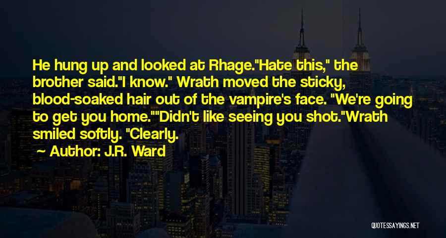J.R. Ward Quotes: He Hung Up And Looked At Rhage.hate This, The Brother Said.i Know. Wrath Moved The Sticky, Blood-soaked Hair Out Of