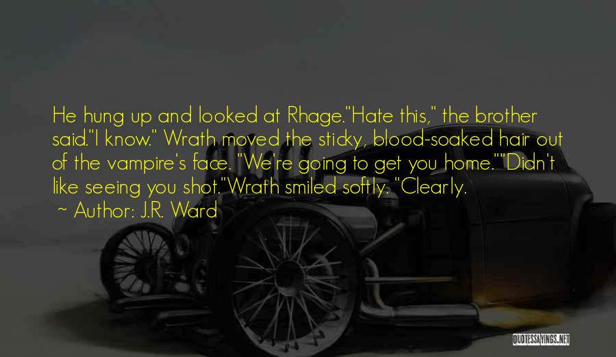 J.R. Ward Quotes: He Hung Up And Looked At Rhage.hate This, The Brother Said.i Know. Wrath Moved The Sticky, Blood-soaked Hair Out Of