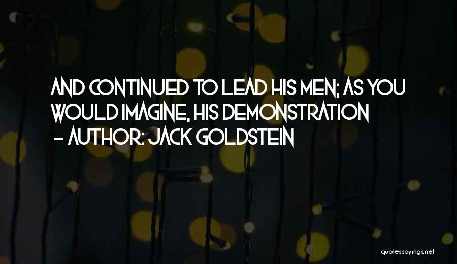 Jack Goldstein Quotes: And Continued To Lead His Men; As You Would Imagine, His Demonstration