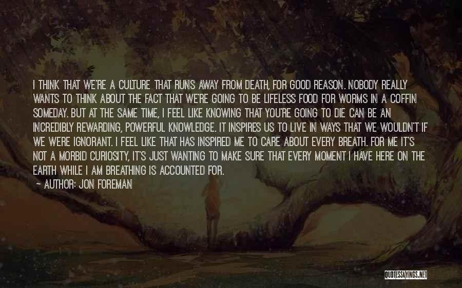 Jon Foreman Quotes: I Think That We're A Culture That Runs Away From Death, For Good Reason. Nobody Really Wants To Think About