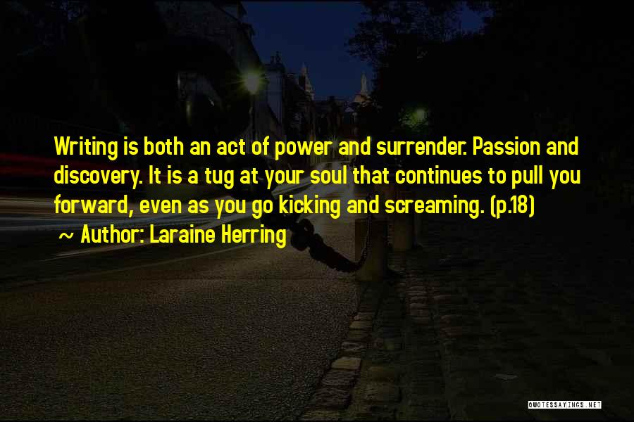 Laraine Herring Quotes: Writing Is Both An Act Of Power And Surrender. Passion And Discovery. It Is A Tug At Your Soul That
