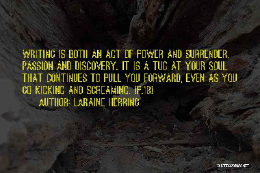 Laraine Herring Quotes: Writing Is Both An Act Of Power And Surrender. Passion And Discovery. It Is A Tug At Your Soul That