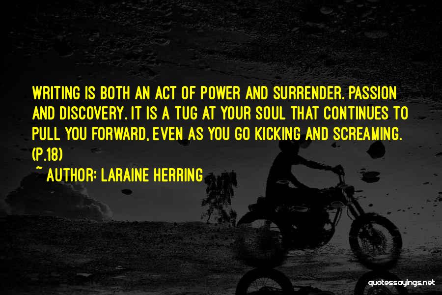 Laraine Herring Quotes: Writing Is Both An Act Of Power And Surrender. Passion And Discovery. It Is A Tug At Your Soul That