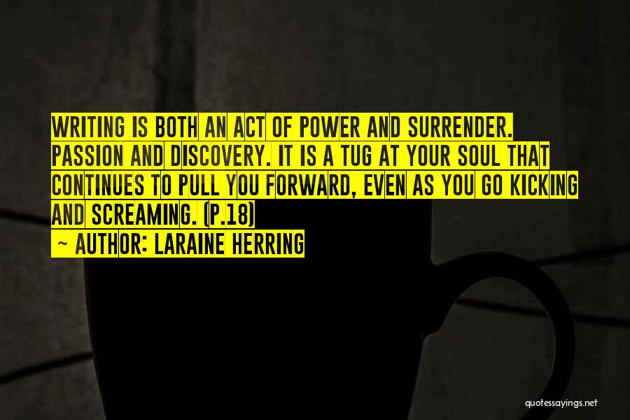 Laraine Herring Quotes: Writing Is Both An Act Of Power And Surrender. Passion And Discovery. It Is A Tug At Your Soul That