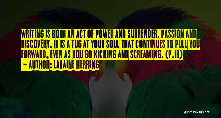 Laraine Herring Quotes: Writing Is Both An Act Of Power And Surrender. Passion And Discovery. It Is A Tug At Your Soul That