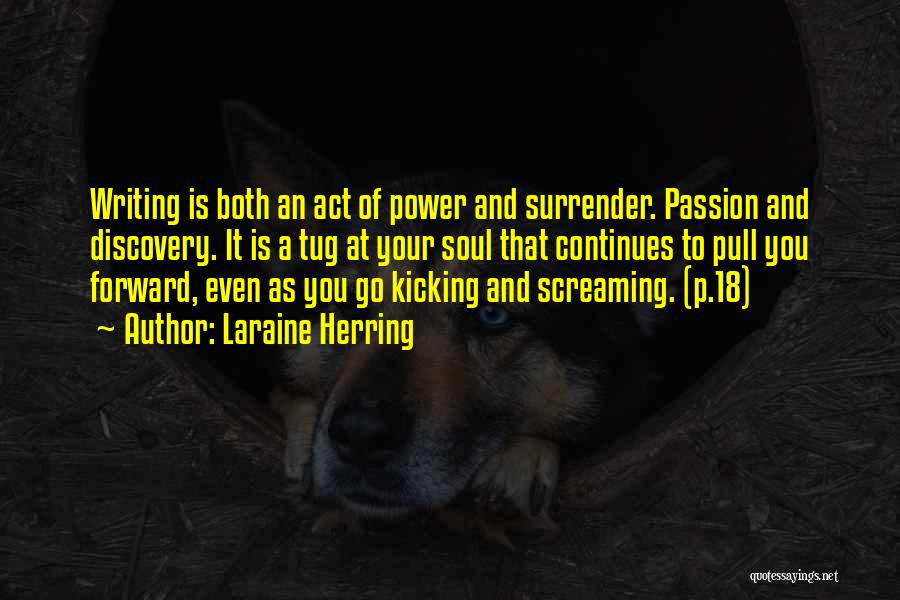 Laraine Herring Quotes: Writing Is Both An Act Of Power And Surrender. Passion And Discovery. It Is A Tug At Your Soul That