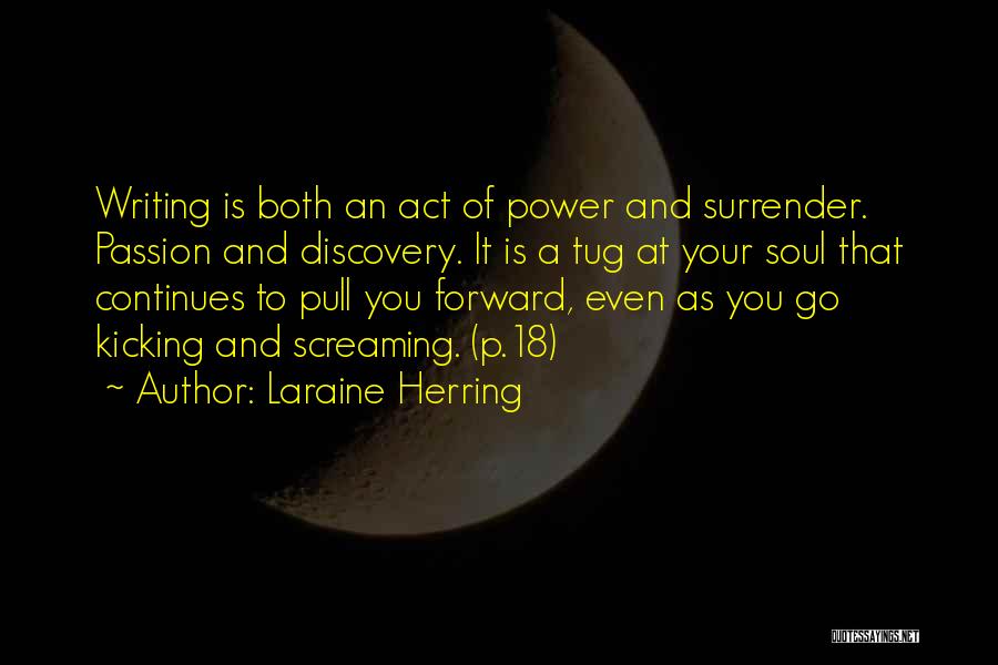 Laraine Herring Quotes: Writing Is Both An Act Of Power And Surrender. Passion And Discovery. It Is A Tug At Your Soul That