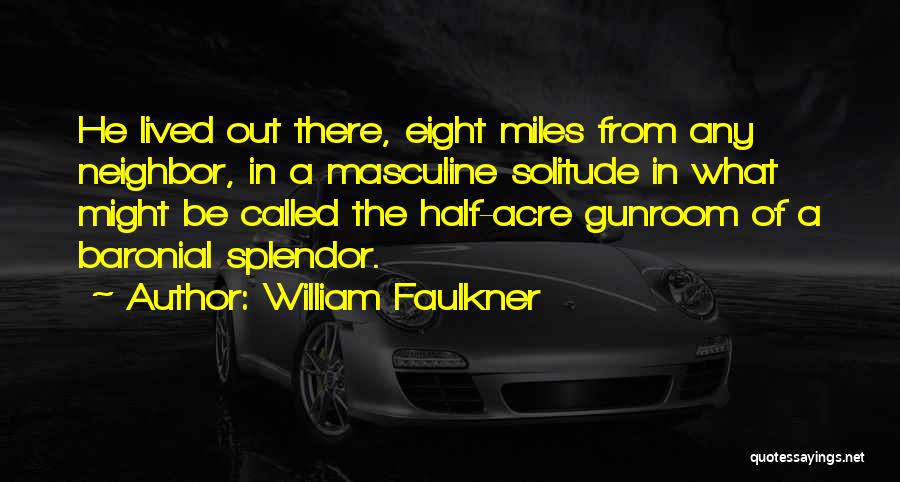 William Faulkner Quotes: He Lived Out There, Eight Miles From Any Neighbor, In A Masculine Solitude In What Might Be Called The Half-acre