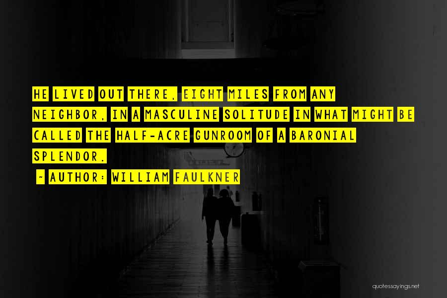 William Faulkner Quotes: He Lived Out There, Eight Miles From Any Neighbor, In A Masculine Solitude In What Might Be Called The Half-acre