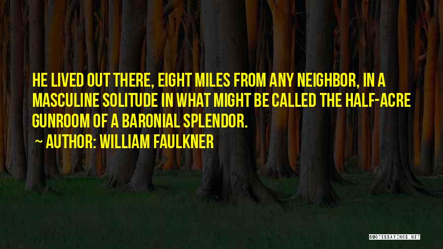 William Faulkner Quotes: He Lived Out There, Eight Miles From Any Neighbor, In A Masculine Solitude In What Might Be Called The Half-acre