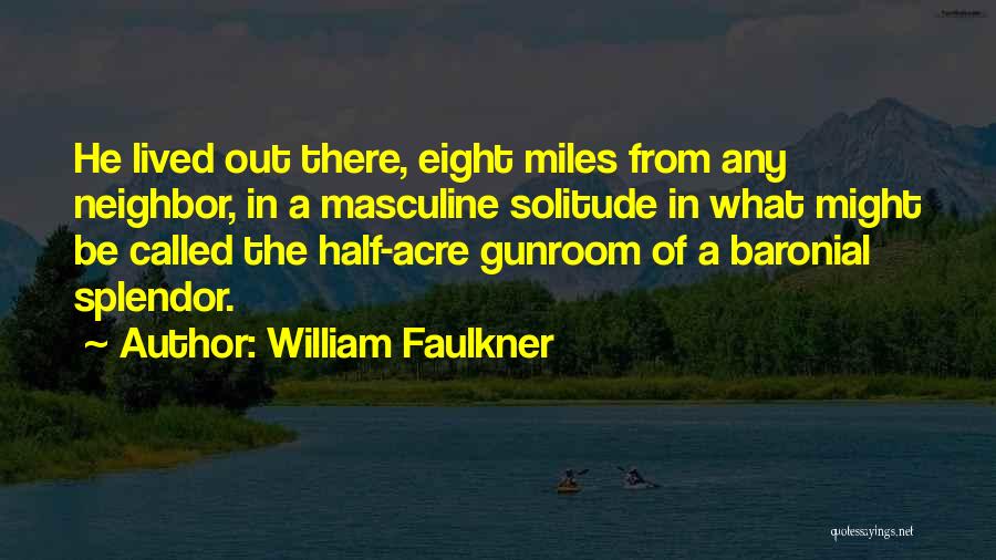 William Faulkner Quotes: He Lived Out There, Eight Miles From Any Neighbor, In A Masculine Solitude In What Might Be Called The Half-acre