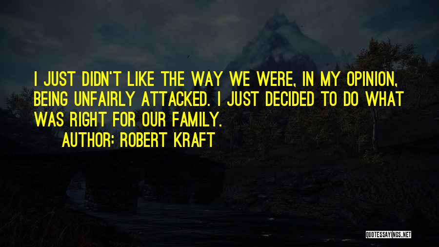 Robert Kraft Quotes: I Just Didn't Like The Way We Were, In My Opinion, Being Unfairly Attacked. I Just Decided To Do What