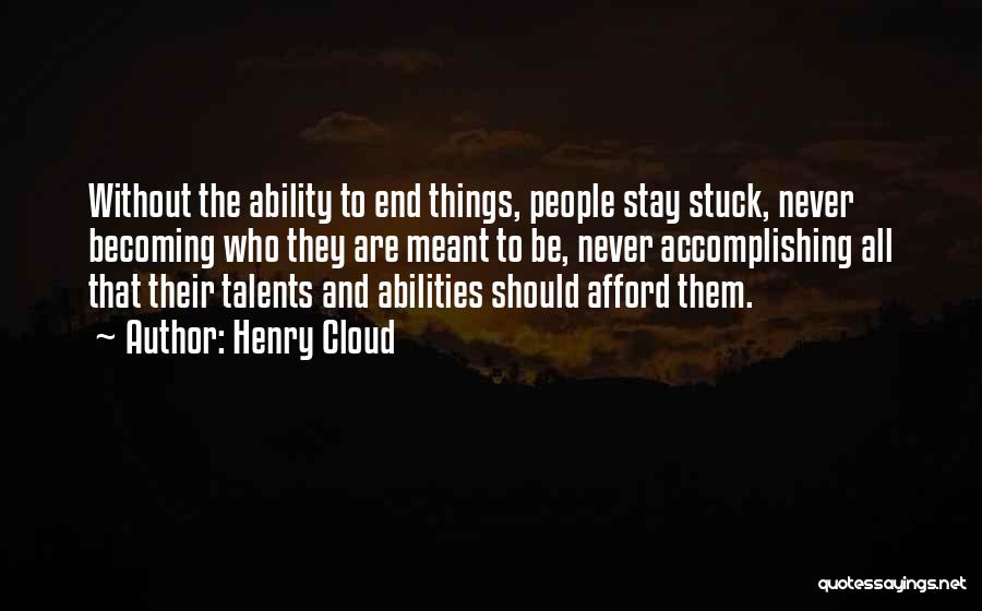 Henry Cloud Quotes: Without The Ability To End Things, People Stay Stuck, Never Becoming Who They Are Meant To Be, Never Accomplishing All