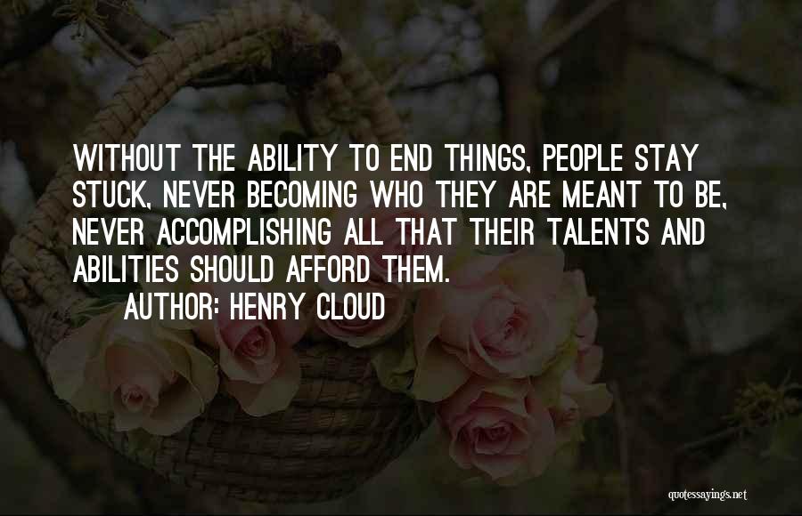 Henry Cloud Quotes: Without The Ability To End Things, People Stay Stuck, Never Becoming Who They Are Meant To Be, Never Accomplishing All