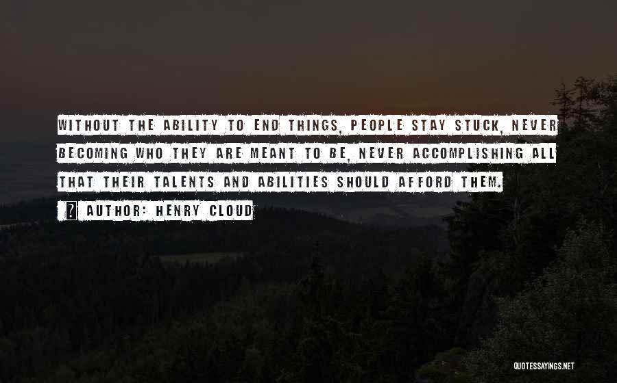 Henry Cloud Quotes: Without The Ability To End Things, People Stay Stuck, Never Becoming Who They Are Meant To Be, Never Accomplishing All
